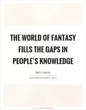 The world of fantasy fills the gaps in people’s knowledge Picture Quote #1