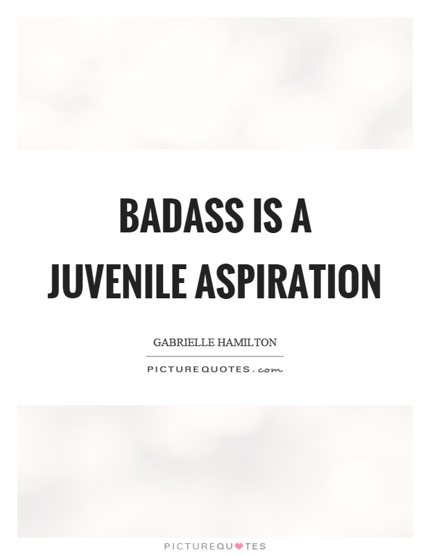 Badass is a juvenile aspiration Picture Quote #1