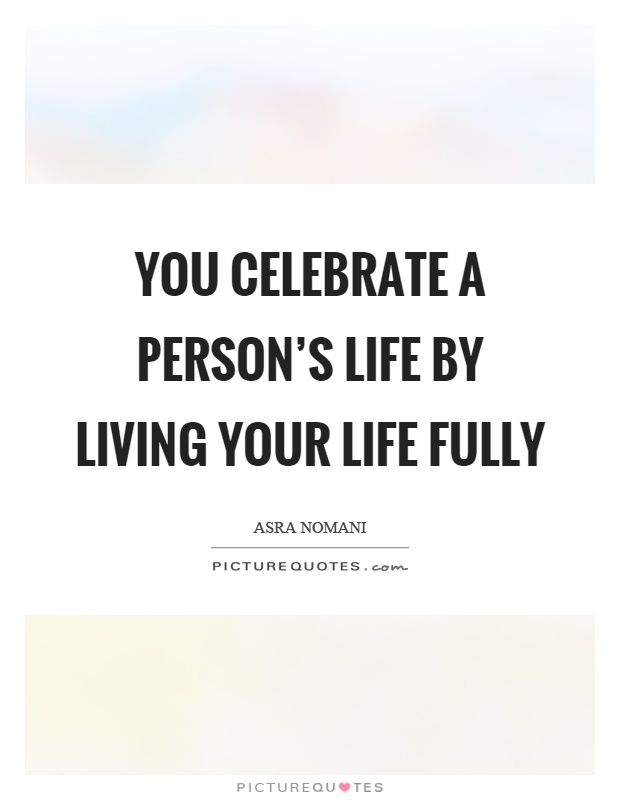 You celebrate a person's life by living your life fully Picture Quote #1