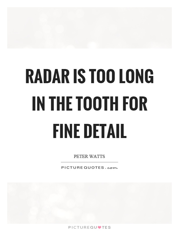 Radar is too long in the tooth for fine detail Picture Quote #1