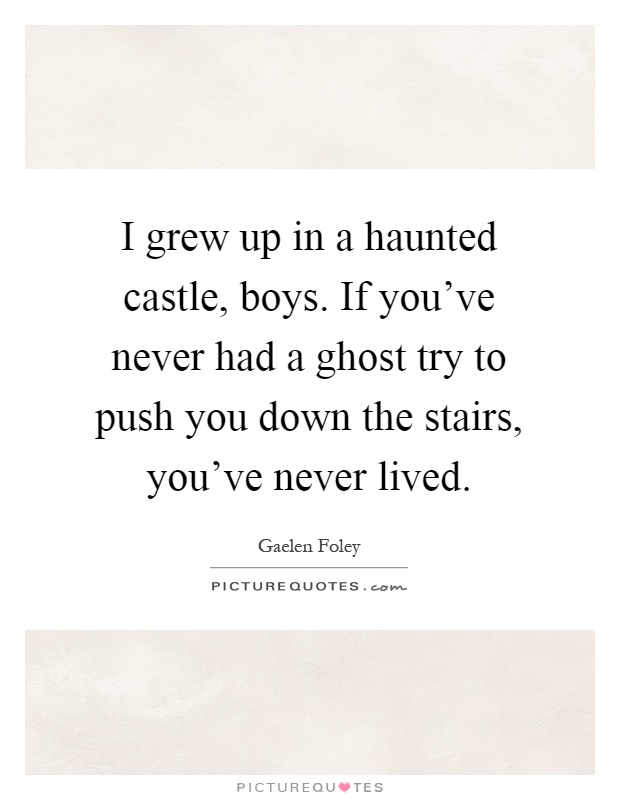 I grew up in a haunted castle, boys. If you've never had a ghost try to push you down the stairs, you've never lived Picture Quote #1