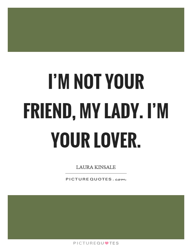I'm not your friend, my lady. I'm your lover Picture Quote #1