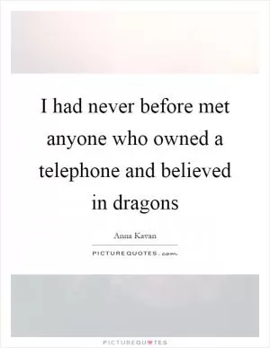 I had never before met anyone who owned a telephone and believed in dragons Picture Quote #1