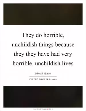 They do horrible, unchildish things because they they have had very horrible, unchildish lives Picture Quote #1