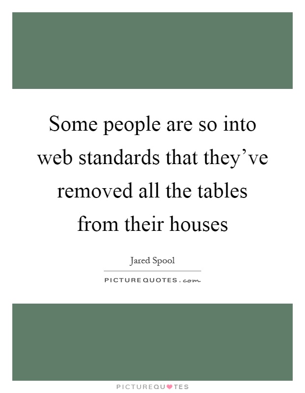 Some people are so into web standards that they've removed all the tables from their houses Picture Quote #1