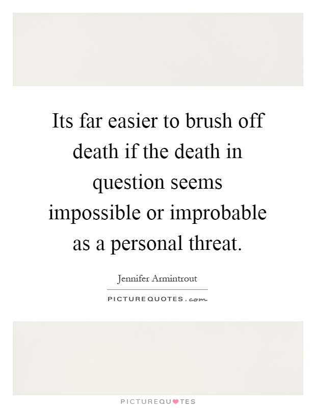 Its far easier to brush off death if the death in question seems impossible or improbable as a personal threat Picture Quote #1