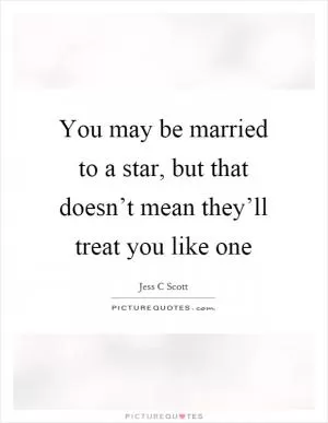 You may be married to a star, but that doesn’t mean they’ll treat you like one Picture Quote #1