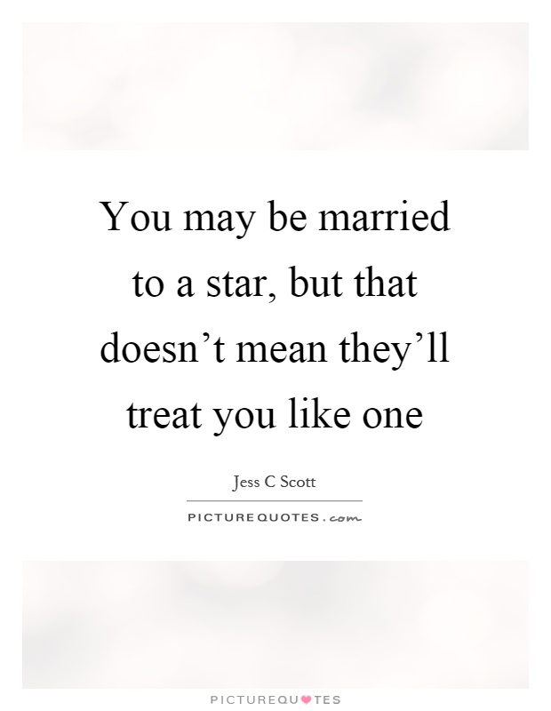 You may be married to a star, but that doesn't mean they'll treat you like one Picture Quote #1