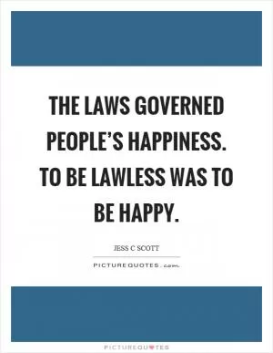 The laws governed people’s happiness. To be lawless was to be happy Picture Quote #1