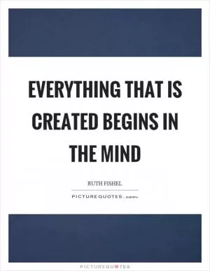 Everything that is created begins in the mind Picture Quote #1