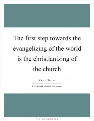 The first step towards the evangelizing of the world is the christianizing of the church Picture Quote #1