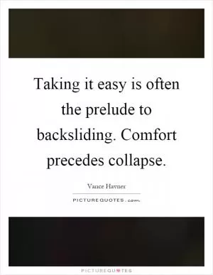Taking it easy is often the prelude to backsliding. Comfort precedes collapse Picture Quote #1