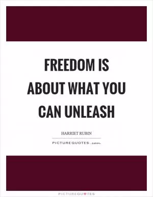 Freedom is about what you can unleash Picture Quote #1