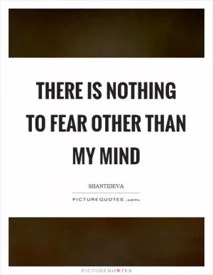 There is nothing to fear other than my mind Picture Quote #1