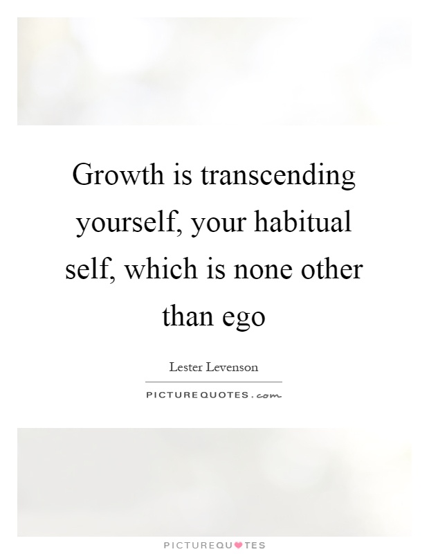 Growth is transcending yourself, your habitual self, which is none other than ego Picture Quote #1