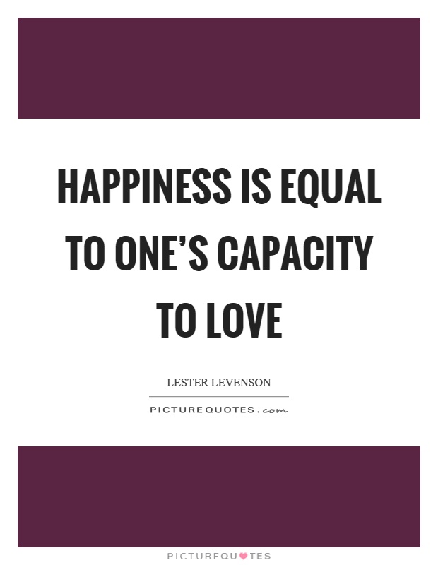 Happiness is equal to one's capacity to love Picture Quote #1