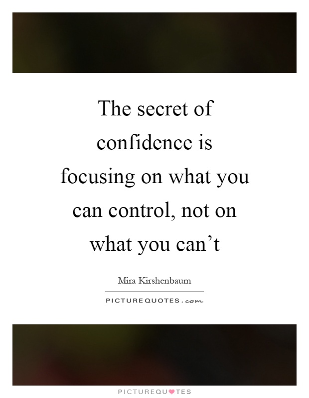 The secret of confidence is focusing on what you can control, not on what you can't Picture Quote #1