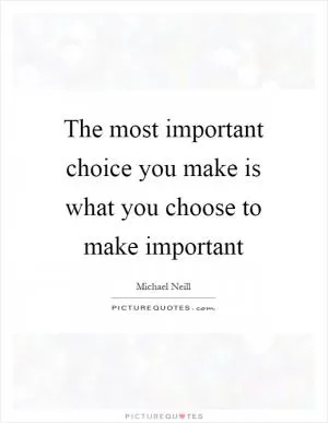 The most important choice you make is what you choose to make important Picture Quote #1