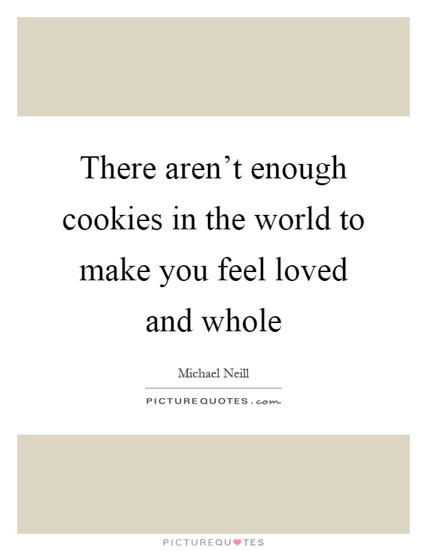 There aren't enough cookies in the world to make you feel loved and whole Picture Quote #1