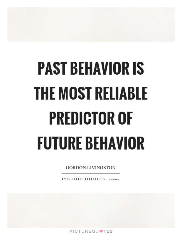 Past behavior is the most reliable predictor of future behavior Picture Quote #1