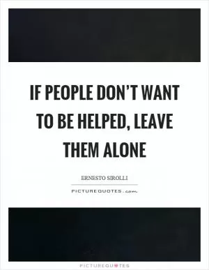 If people don’t want to be helped, leave them alone Picture Quote #1