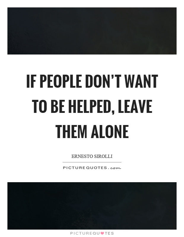 If people don't want to be helped, leave them alone Picture Quote #1