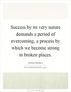 Success by its very nature demands a period of overcoming, a process by which we become strong in broken places Picture Quote #1