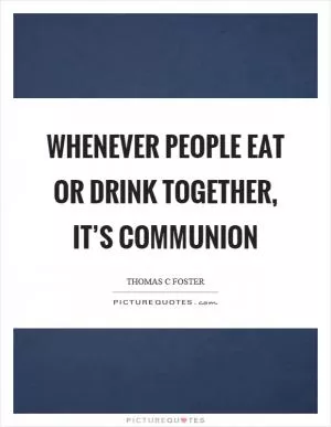Whenever people eat or drink together, it’s communion Picture Quote #1