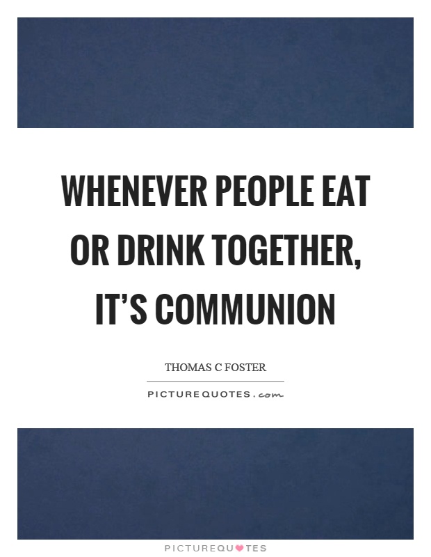 Whenever people eat or drink together, it's communion Picture Quote #1
