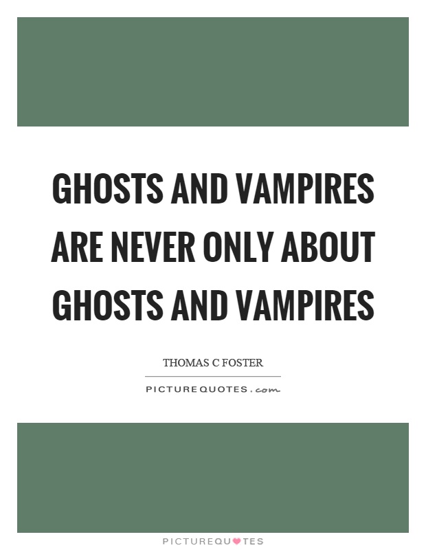 Ghosts and vampires are never only about ghosts and vampires Picture Quote #1