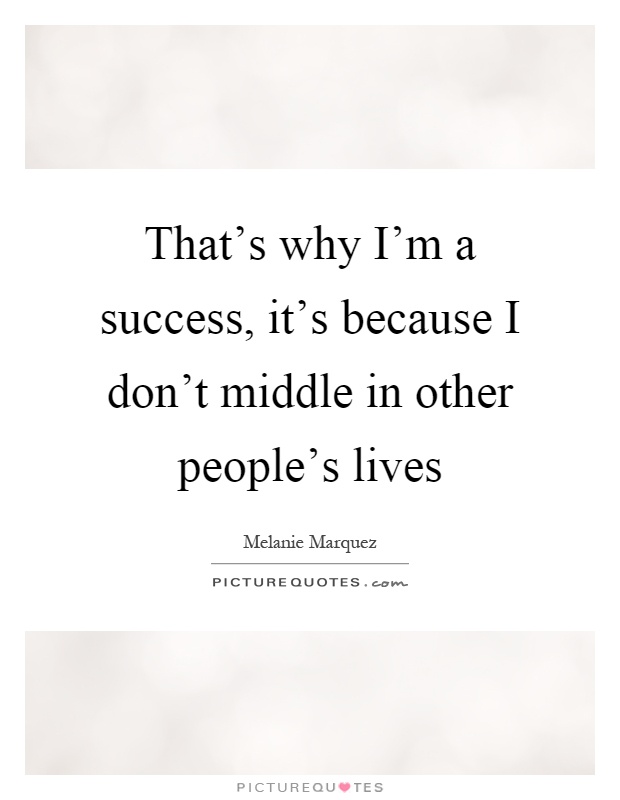 That's why I'm a success, it's because I don't middle in other people's lives Picture Quote #1