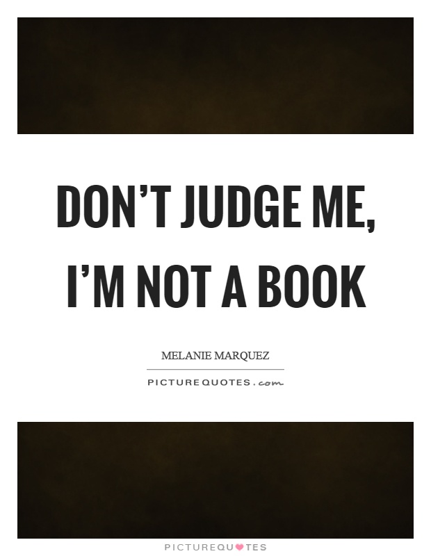 Don't judge me, I'm not a book Picture Quote #1
