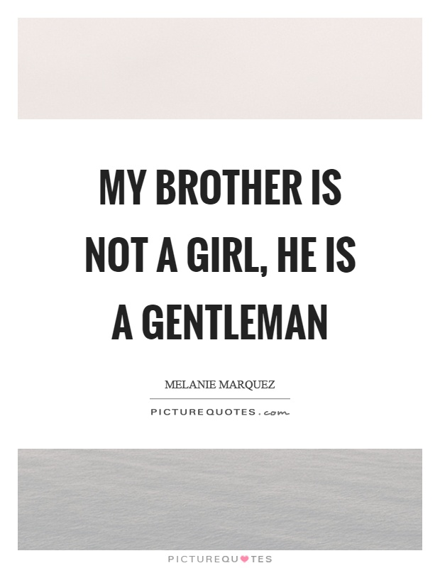 My brother is not a girl, he is a gentleman Picture Quote #1