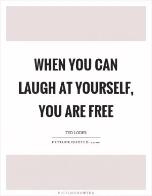 When you can laugh at yourself, you are free Picture Quote #1