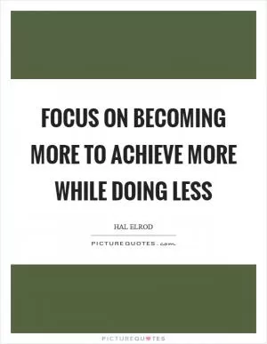 Focus on becoming more to achieve more while doing less Picture Quote #1