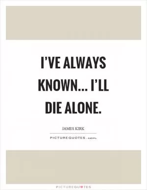 I’ve always known... I’ll die alone Picture Quote #1