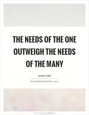 The needs of the one outweigh the needs of the many Picture Quote #1