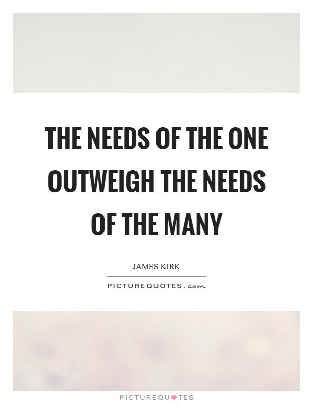 The needs of the one outweigh the needs of the many Picture Quote #1