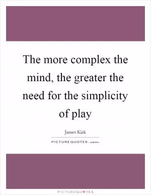 The more complex the mind, the greater the need for the simplicity of play Picture Quote #1