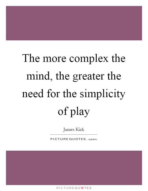 The more complex the mind, the greater the need for the simplicity of play Picture Quote #1