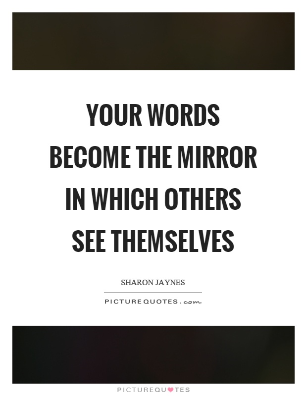 Your words become the mirror in which others see themselves Picture Quote #1