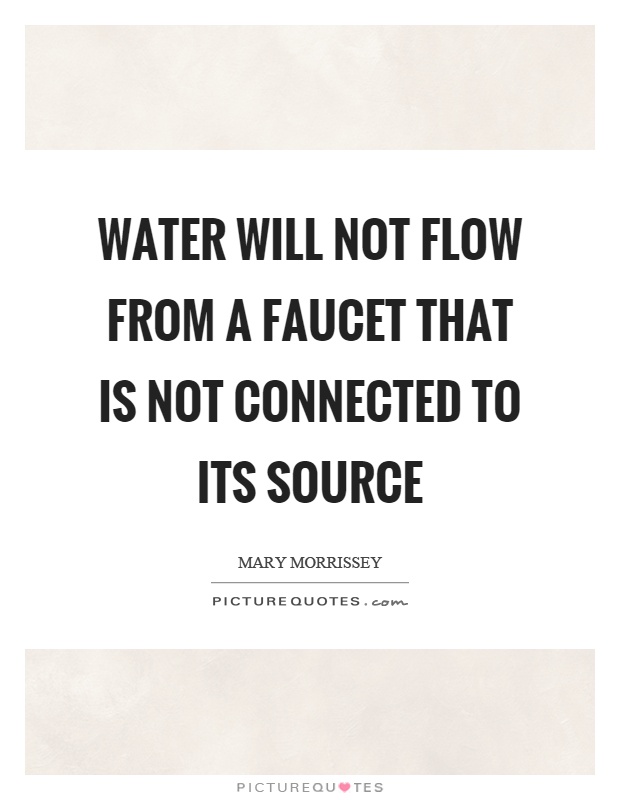 Water will not flow from a faucet that is not connected to its source Picture Quote #1