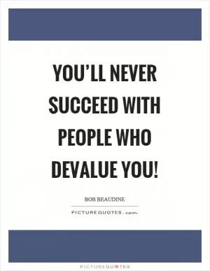 You’ll never succeed with people who devalue you! Picture Quote #1