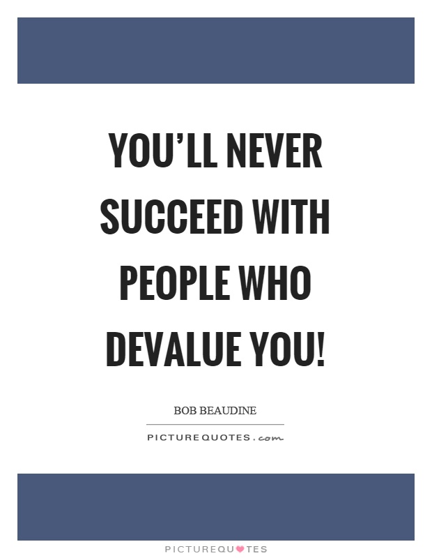 You'll never succeed with people who devalue you! Picture Quote #1
