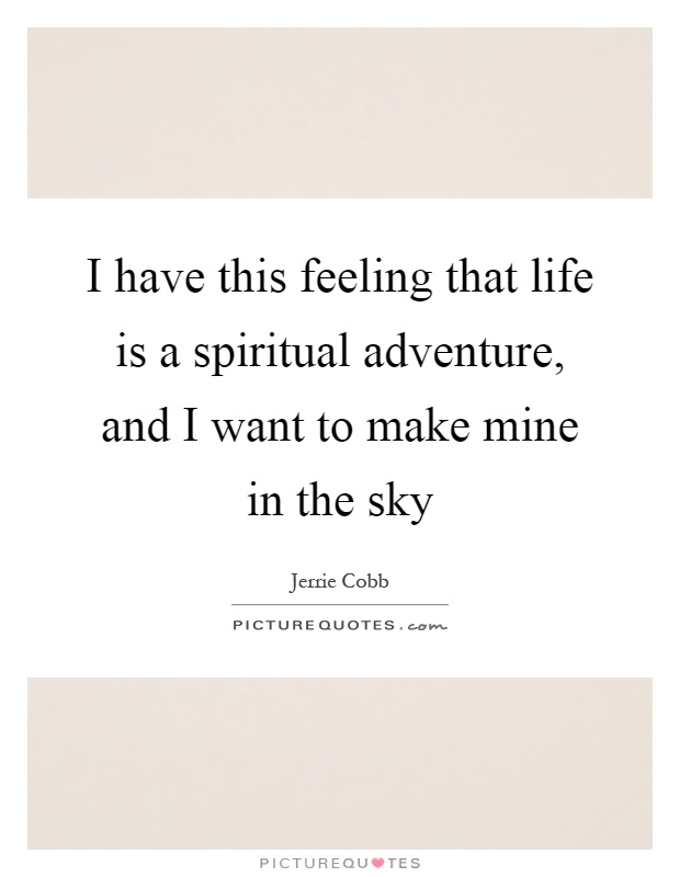 I have this feeling that life is a spiritual adventure, and I want to make mine in the sky Picture Quote #1