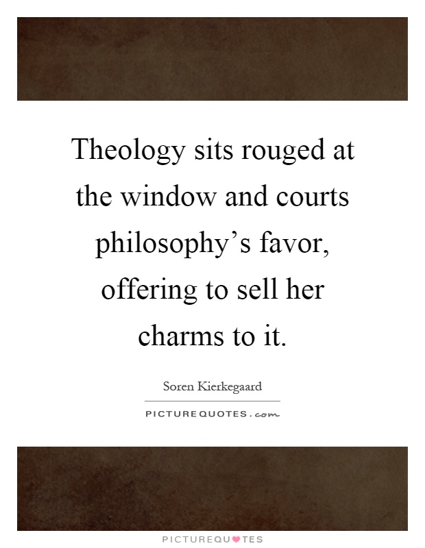 Theology sits rouged at the window and courts philosophy's favor, offering to sell her charms to it Picture Quote #1