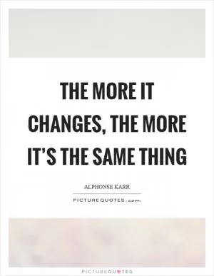 The more it changes, the more it’s the same thing Picture Quote #1