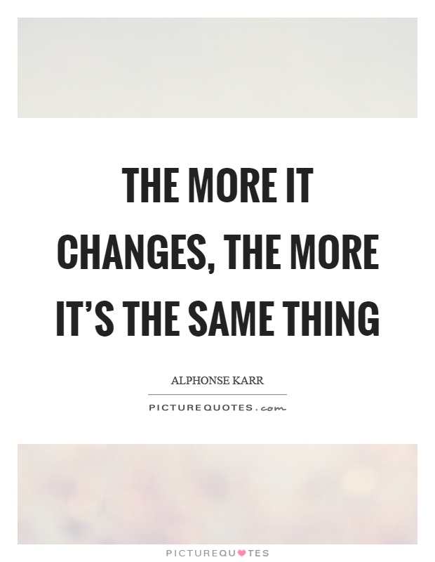 The more it changes, the more it's the same thing Picture Quote #1