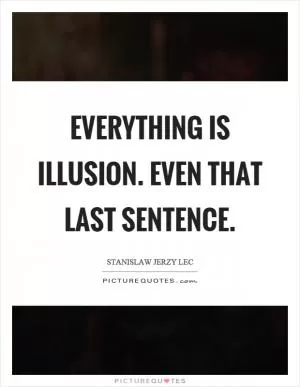 Everything is illusion. Even that last sentence Picture Quote #1
