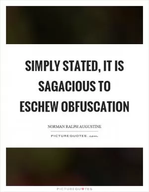 Simply stated, it is sagacious to eschew obfuscation Picture Quote #1